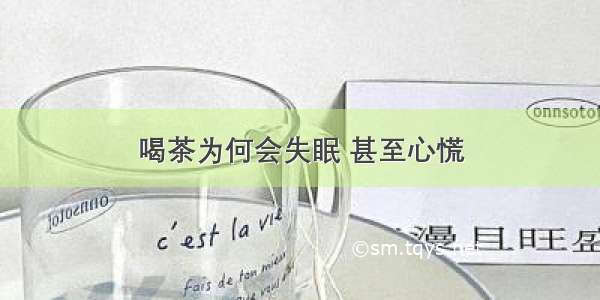 喝茶为何会失眠 甚至心慌