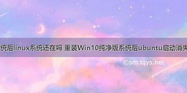 重装win10系统后linux系统还在吗 重装Win10纯净版系统后ubuntu启动消失了怎么找回...