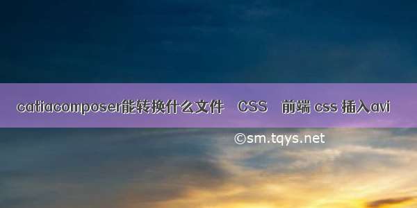 catiacomposer能转换什么文件 – CSS – 前端 css 插入avi