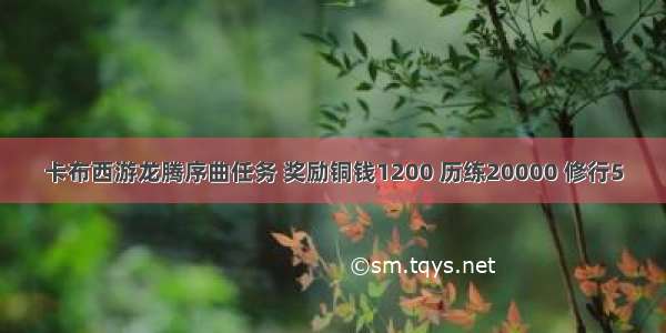 卡布西游龙腾序曲任务 奖励铜钱1200 历练20000 修行5