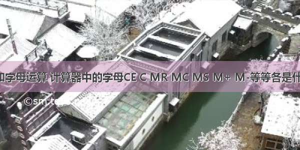 c语言数字和字母运算 计算器中的字母CE C MR MC MS M+ M-等等各是什么意思？让