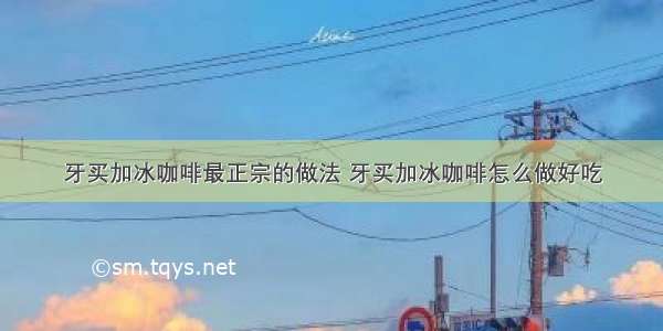 牙买加冰咖啡最正宗的做法 牙买加冰咖啡怎么做好吃