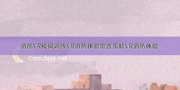 消防VR模拟训练VR消防体验馆普乐蛙VR消防体验