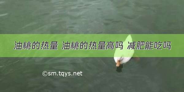 油桃的热量 油桃的热量高吗 减肥能吃吗