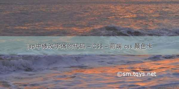 jsp中修改字体的代码 – CSS – 前端 css 颜色卡