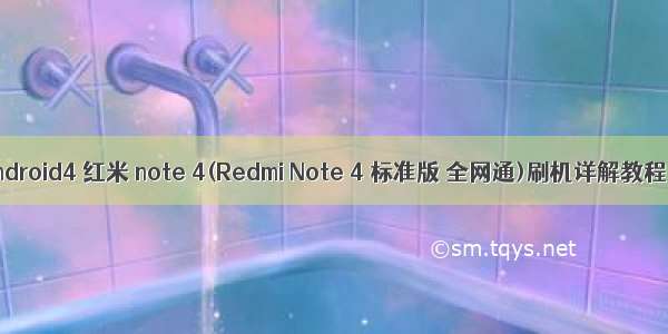 红米note4 android4 红米 note 4(Redmi Note 4 标准版 全网通)刷机详解教程 秒懂刷机...