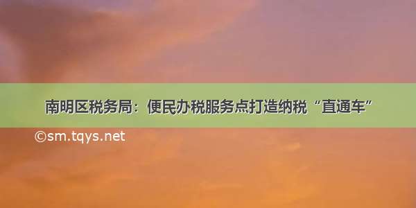 南明区税务局：便民办税服务点打造纳税“直通车”