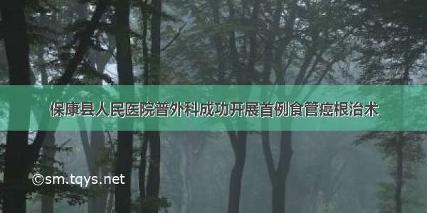 保康县人民医院普外科成功开展首例食管癌根治术