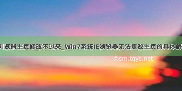 win7浏览器主页修改不过来_Win7系统IE浏览器无法更改主页的具体解决方法