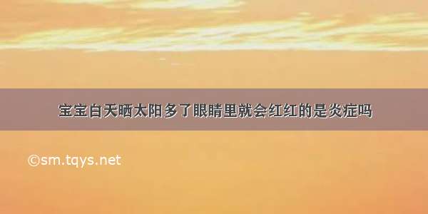 宝宝白天晒太阳多了眼睛里就会红红的是炎症吗