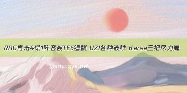 RNG再选4保1阵容被TES锤翻 UZI各种被秒 Karsa三把尽力局