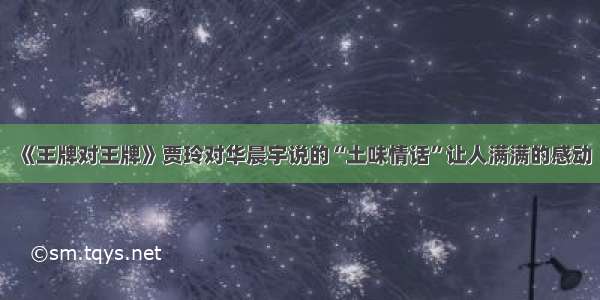 《王牌对王牌》贾玲对华晨宇说的“土味情话”让人满满的感动