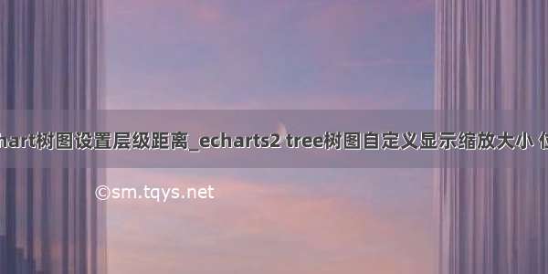 echart树图设置层级距离_echarts2 tree树图自定义显示缩放大小 位置