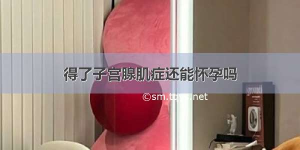 得了子宫腺肌症还能怀孕吗