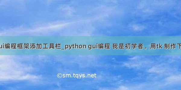 python gui编程框架添加工具栏_python gui编程 我是初学者。用tk 制作下拉菜单的c