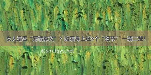 女人是否“薄情寡义”？就看身上这3个“细节” 一清二楚！