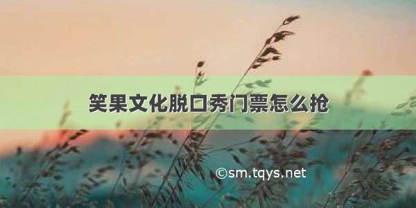 笑果文化脱口秀门票怎么抢