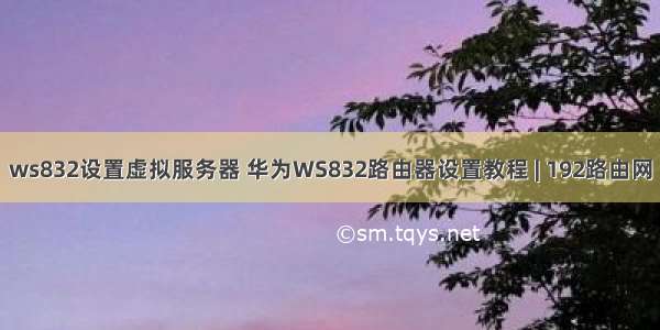 ws832设置虚拟服务器 华为WS832路由器设置教程 | 192路由网