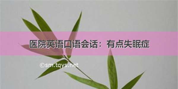 医院英语口语会话：有点失眠症