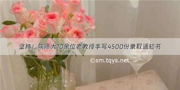 坚持！陕师大10余位老教授手写4500份录取通知书