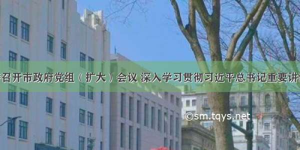 薛占海主持召开市政府党组（扩大）会议 深入学习贯彻习近平总书记重要讲话精神 研究