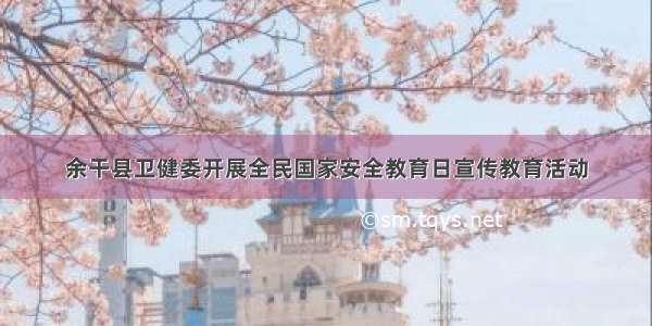 余干县卫健委开展全民国家安全教育日宣传教育活动