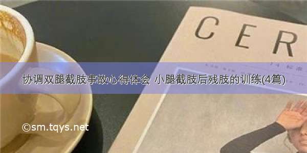 协调双腿截肢事故心得体会 小腿截肢后残肢的训练(4篇)