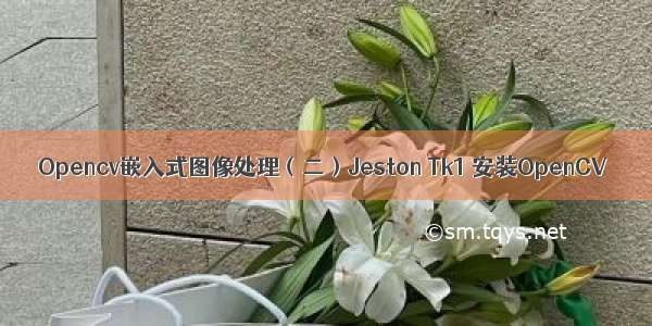 Opencv嵌入式图像处理（二）Jeston Tk1 安装OpenCV