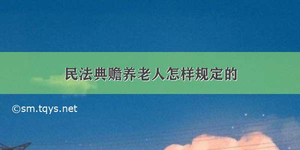 民法典赡养老人怎样规定的