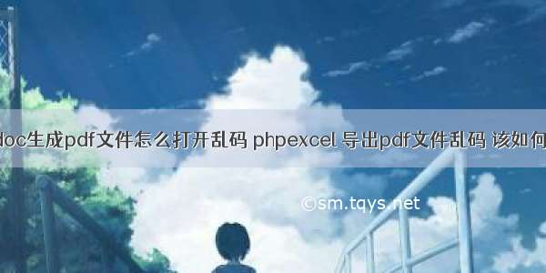 php doc生成pdf文件怎么打开乱码 phpexcel 导出pdf文件乱码 该如何解决