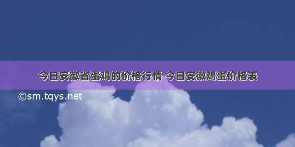 今日安徽省蛋鸡的价格行情 今日安徽鸡蛋价格表