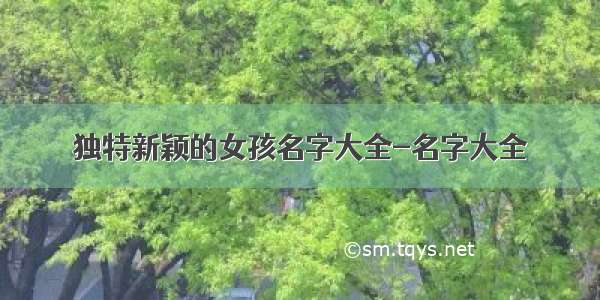 独特新颖的女孩名字大全-名字大全