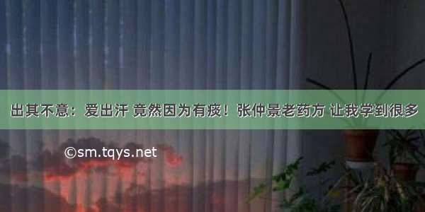 出其不意：爱出汗 竟然因为有痰！张仲景老药方 让我学到很多