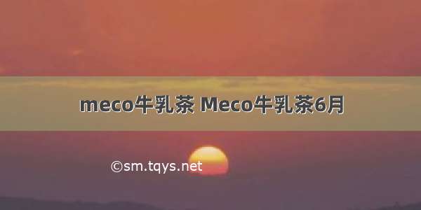 meco牛乳茶 Meco牛乳茶6月