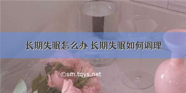 长期失眠怎么办 长期失眠如何调理