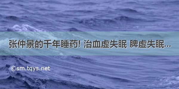 张仲景的千年睡药! 治血虚失眠 脾虚失眠...