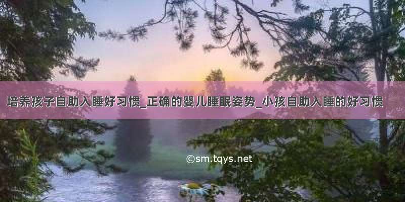 培养孩子自助入睡好习惯_正确的婴儿睡眠姿势_小孩自助入睡的好习惯