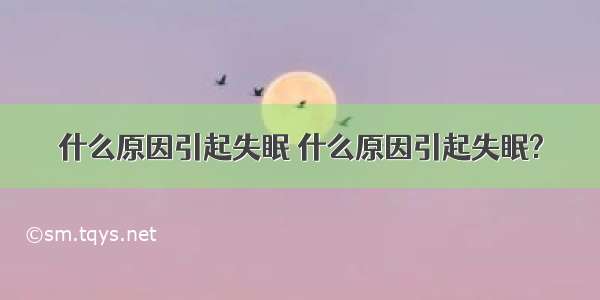 什么原因引起失眠 什么原因引起失眠?