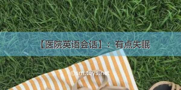 【医院英语会话】：有点失眠