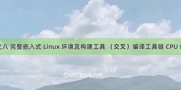 Linux 之八 完整嵌入式 Linux 环境及构建工具 （交叉）编译工具链 CPU 体系架构