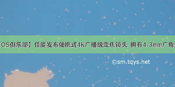 【大庆奥龙EOS俱乐部】佳能发布便携式4K广播级变焦镜头  拥有4.3mm广角焦距以及15倍