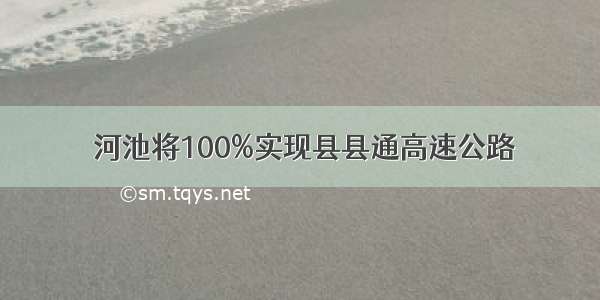  河池将100%实现县县通高速公路