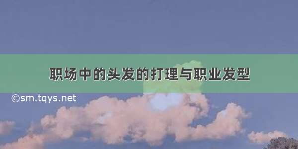 职场中的头发的打理与职业发型