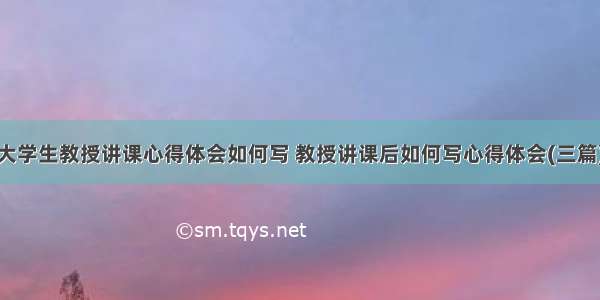 大学生教授讲课心得体会如何写 教授讲课后如何写心得体会(三篇)