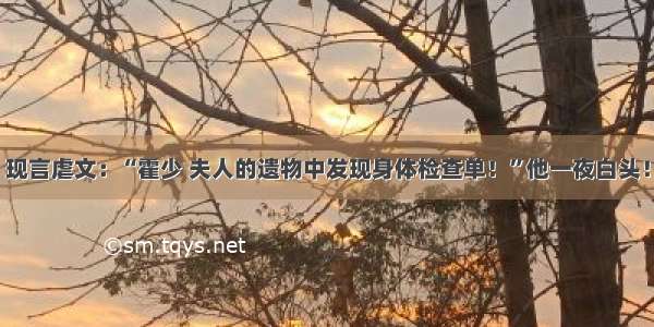 现言虐文：“霍少 夫人的遗物中发现身体检查单！”他一夜白头！