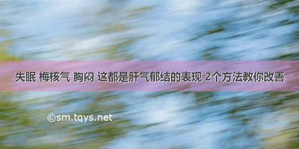 失眠 梅核气 胸闷 这都是肝气郁结的表现 2个方法教你改善