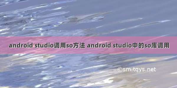 android studio调用so方法 android studio中的so库调用