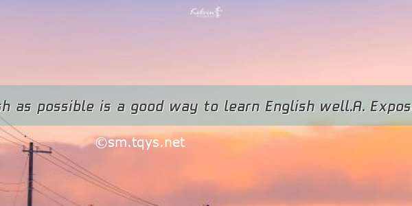 to as much English as possible is a good way to learn English well.A. ExposedB. Being exp