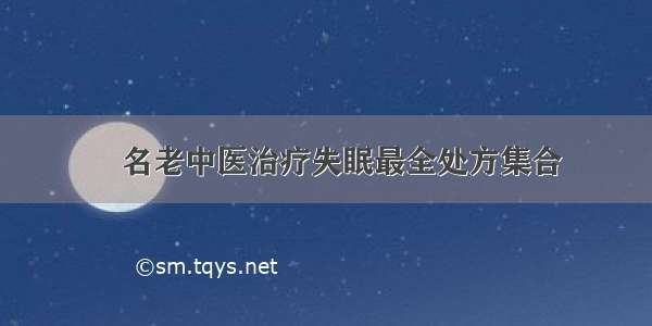 ​名老中医治疗失眠最全处方集合