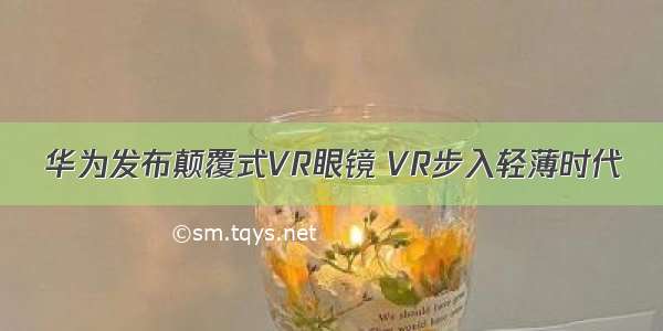 华为发布颠覆式VR眼镜 VR步入轻薄时代